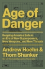 Age of Danger : Keeping America Safe in an Era of New Superpowers, New Weapons, and New Threats - Book