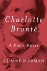 Charlotte Bronte : A Fiery Heart - eBook