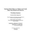 Studying Media Effects on Children and Youth : Improving Methods and Measures: Workshop Summary - Book