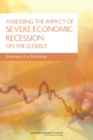 Assessing the Impact of Severe Economic Recession on the Elderly : Summary of a Workshop - eBook