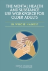 The Mental Health and Substance Use Workforce for Older Adults : In Whose Hands? - eBook