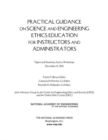 Practical Guidance on Science and Engineering Ethics Education for Instructors and Administrators : Papers and Summary from a Workshop December 12, 2012 - Book
