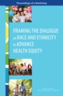Framing the Dialogue on Race and Ethnicity to Advance Health Equity : Proceedings of a Workshop - eBook