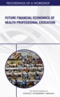 Future Financial Economics of Health Professional Education : Proceedings of a Workshop - eBook