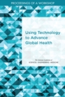 Using Technology to Advance Global Health : Proceedings of a Workshop - eBook