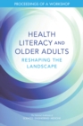 Health Literacy and Older Adults : Reshaping the Landscape: Proceedings of a Workshop - eBook