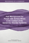 Pain Management for People with Serious Illness in the Context of the Opioid Use Disorder Epidemic : Proceedings of a Workshop - eBook