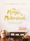 The Magic of Motherhood : The Good Stuff, the Hard Stuff, and Everything In Between - eBook