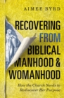 Recovering from Biblical Manhood and Womanhood: How the Church Needs to Rediscover Her Purpose - eBook