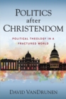 Politics after Christendom : Political Theology in a Fractured World - Book