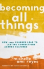 Becoming All Things : How Small Changes Lead To Lasting Connections Across Cultures - Book