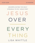 Jesus Over Everything Bible Study Guide : Uncomplicating the Daily Struggle to Put Jesus First - Book