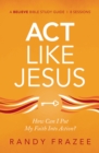 Act Like Jesus Bible Study Guide : How Can I Put My Faith into Action? - eBook