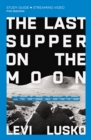 The Last Supper on the Moon Bible Study Guide plus Streaming Video : The Ocean of Space, the Mystery of Grace, and the Life Jesus Died for You to Have - Book