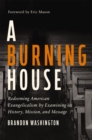 A Burning House : Redeeming American Evangelicalism by Examining its History, Mission, and Message - eBook