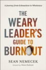 The Weary Leader's Guide to Burnout : A Journey from Exhaustion to Wholeness - Book
