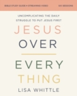 Jesus Over Everything Bible Study Guide plus Streaming Video : Uncomplicating the Daily Struggle to Put Jesus First - eBook