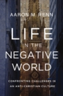 Life in the Negative World : Confronting Challenges in an Anti-Christian Culture - eBook