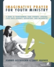 Imaginative Prayer for Youth Ministry : A Guide to Transforming Your Students' Spiritual Lives into Journey, Adventure, and Encounter - Book