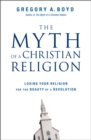 The Myth of a Christian Religion : Losing Your Religion for the Beauty of a Revolution - Book
