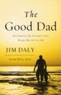The Good Dad : Becoming the Father You Were Meant to Be - eBook