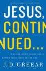 Jesus, Continued... : Why the Spirit Inside You Is Better than Jesus Beside You - Book
