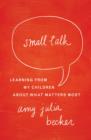 Small Talk : Learning From My Children About What Matters Most - Book