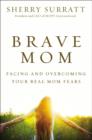 Brave Mom : Facing and Overcoming Your Real Mom Fears - eBook