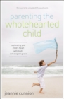 Parenting the Wholehearted Child : Captivating Your Child's Heart with God's Extravagant Grace - eBook