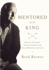 Mentored by the King : Arnold Palmer's Success Lessons for Golf, Business, and Life - Book