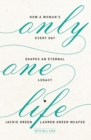 Only One Life : How a Woman's Every Day Shapes an Eternal Legacy - Book