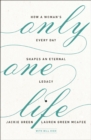 Only One Life : How a Woman's Every Day Shapes an Eternal Legacy - eBook