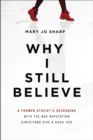 Why I Still Believe : A Former Atheist's Reckoning with the Bad Reputation Christians Give a Good God - eBook