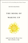 The Book of Waking Up : Experiencing the Divine Love That Reorders a Life - Book