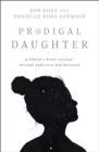 Prodigal Daughter : A Family’s Brave Journey through Addiction and Recovery - Book