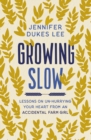 Growing Slow : Lessons on Un-Hurrying Your Heart from an Accidental Farm Girl - eBook