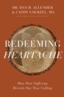 Redeeming Heartache : How Past Suffering Reveals Our True Calling - eBook