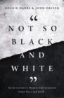 Not So Black and White : An Invitation to Honest Conversations about Race and Faith - eBook