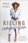 Killing Comparison : Reject the Lie You Aren't Good Enough and Live Confident in Who God Made You to Be - Book