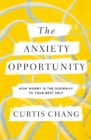 The Anxiety Opportunity : How Worry Is the Doorway to Your Best Self - Book