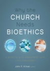 Why the Church Needs Bioethics : A Guide to Wise Engagement with Life's Challenges - eBook