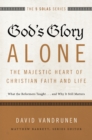 God's Glory Alone---The Majestic Heart of Christian Faith and Life : What the Reformers Taught...and Why It Still Matters - eBook