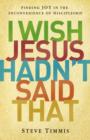 I Wish Jesus Hadn't Said That : Finding Joy in the Inconvenience of Discipleship - Book