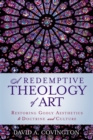 A Redemptive Theology of Art : Restoring Godly Aesthetics to Doctrine and Culture - Book