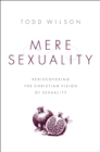 Mere Sexuality : Rediscovering the Christian Vision of Sexuality - eBook