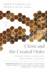 Christ and the Created Order : Perspectives from Theology, Philosophy, and Science - Book