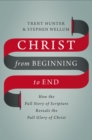 Christ from Beginning to End : How the Full Story of Scripture Reveals the Full Glory of Christ - Book