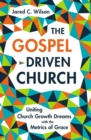 The Gospel-Driven Church : Uniting Church Growth Dreams with the Metrics of Grace - eBook