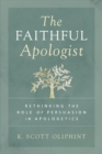 The Faithful Apologist : Rethinking the Role of Persuasion in Apologetics - Book