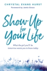 Show Up for Your Life : What the girl you’ll be tomorrow wants you to know today - Book